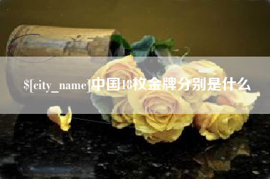 渭南中国18枚金牌分别是什么