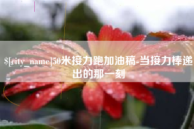 渭南50米接力跑加油稿-当接力棒递出的那一刻