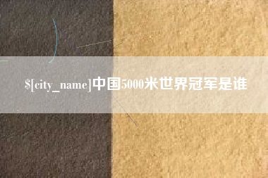 渭南中国5000米世界冠军是谁