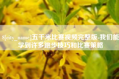 渭南五千米比赛视频完整版-我们能学到许多跑步技巧和比赛策略
