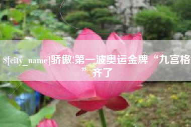 渭南骄傲!第一波奥运金牌“九宫格”齐了