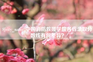 渭南中国消防救援学院各省录取分数线有何差异？