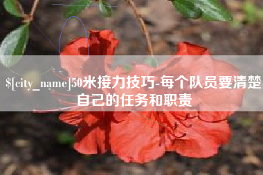 渭南50米接力技巧-每个队员要清楚自己的任务和职责