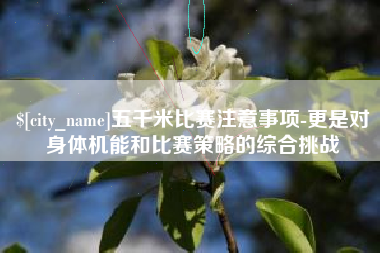 渭南五千米比赛注意事项-更是对身体机能和比赛策略的综合挑战