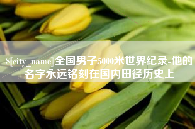 渭南全国男子5000米世界纪录-他的名字永远铭刻在国内田径历史上