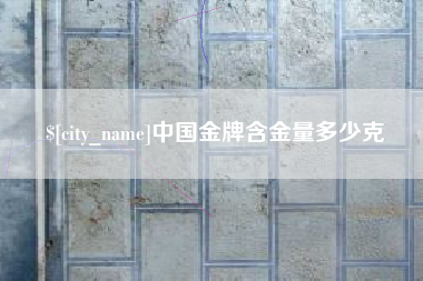 渭南中国金牌含金量多少克