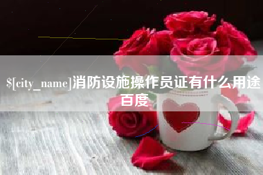 渭南消防设施操作员证有什么用途百度
