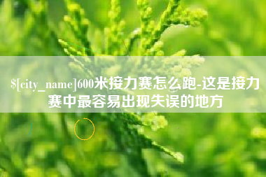 渭南600米接力赛怎么跑-这是接力赛中最容易出现失误的地方