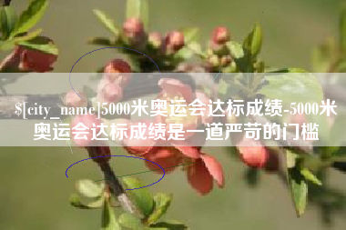 渭南5000米奥运会达标成绩-5000米奥运会达标成绩是一道严苛的门槛