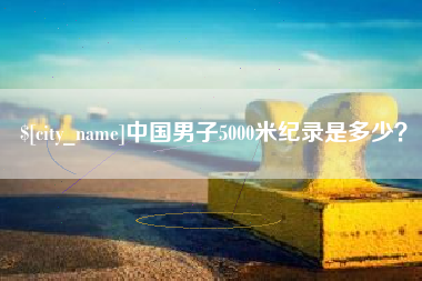 渭南中国男子5000米纪录是多少？