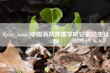渭南中国消防救援学院安徽招生计划