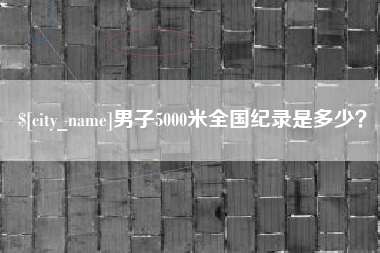 渭南男子5000米全国纪录是多少？