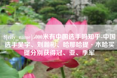 渭南5000米有中国选手吗知乎-中国选手吴宇、刘瀚彬、哈那哈提·木哈买提分别获得冠、亚、季军