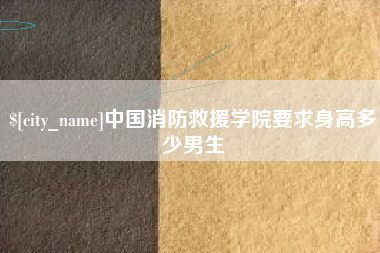 渭南中国消防救援学院要求身高多少男生