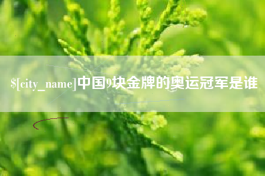 渭南中国9块金牌的奥运冠军是谁