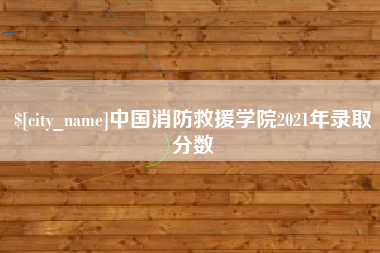 渭南中国消防救援学院2021年录取分数