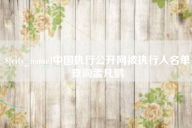 渭南中国执行公开网被执行人名单查询孟凡鹏