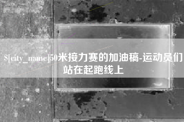 渭南50米接力赛的加油稿-运动员们站在起跑线上
