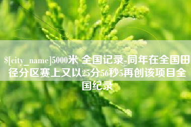 渭南5000米 全国记录-同年在全国田径分区赛上又以25分56秒5再创该项目全国纪录