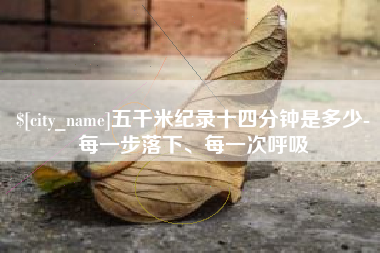 渭南五千米纪录十四分钟是多少-每一步落下、每一次呼吸