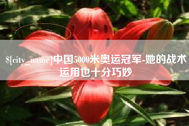 渭南中国5000米奥运冠军-她的战术运用也十分巧妙