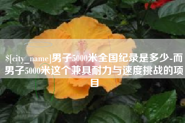 渭南男子5000米全国纪录是多少-而男子5000米这个兼具耐力与速度挑战的项目