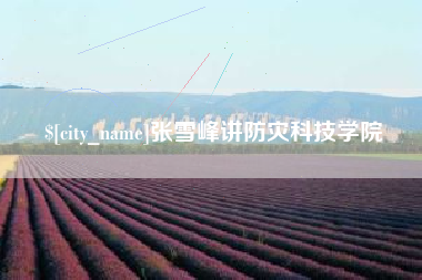 渭南张雪峰讲防灾科技学院