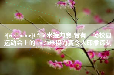 渭南4＊50米接力赛-曾有一场校园运动会上的4＊50米接力赛令人印象深刻
