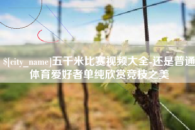 渭南五千米比赛视频大全-还是普通体育爱好者单纯欣赏竞技之美