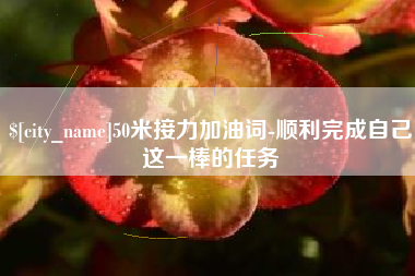 渭南50米接力加油词-顺利完成自己这一棒的任务