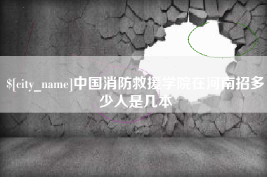 渭南中国消防救援学院在河南招多少人是几本