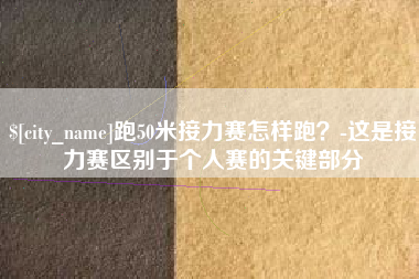 渭南跑50米接力赛怎样跑？-这是接力赛区别于个人赛的关键部分
