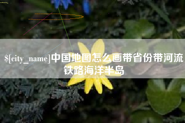 渭南中国地图怎么画带省份带河流铁路海洋半岛