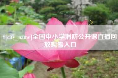 渭南全国中小学消防公开课直播回放观看入口