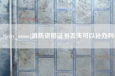 渭南消防资格证书丢失可以补办吗