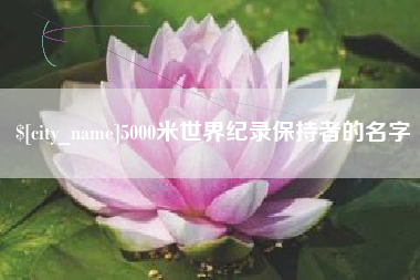 渭南5000米世界纪录保持者的名字