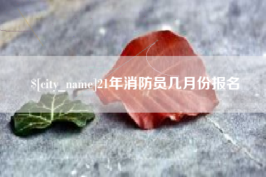 渭南21年消防员几月份报名