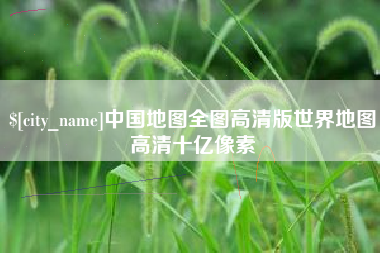 渭南中国地图全图高清版世界地图高清十亿像素