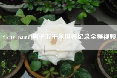 渭南男子五千米世界纪录全程视频