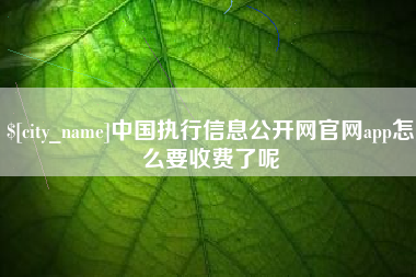 渭南中国执行信息公开网官网app怎么要收费了呢