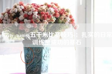 渭南五千米比赛技巧-：扎实的日常训练是成功的基石