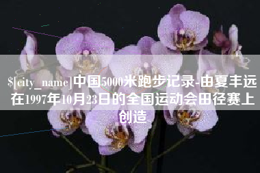 渭南中国5000米跑步记录-由夏丰远在1997年10月23日的全国运动会田径赛上创造