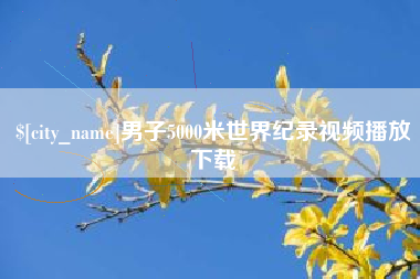 渭南男子5000米世界纪录视频播放下载