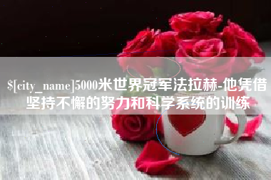 渭南5000米世界冠军法拉赫-他凭借坚持不懈的努力和科学系统的训练