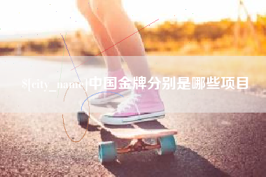 渭南中国金牌分别是哪些项目