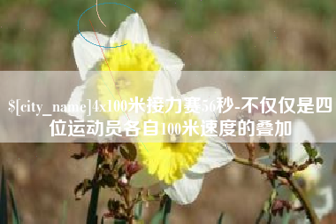 渭南4x100米接力赛56秒-不仅仅是四位运动员各自100米速度的叠加