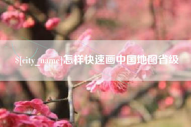 渭南怎样快速画中国地图省级