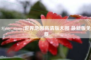 渭南世界地图高清版大图 最新版免费