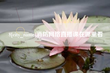渭南消防网络直播课在哪里看