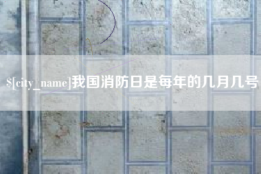 渭南我国消防日是每年的几月几号